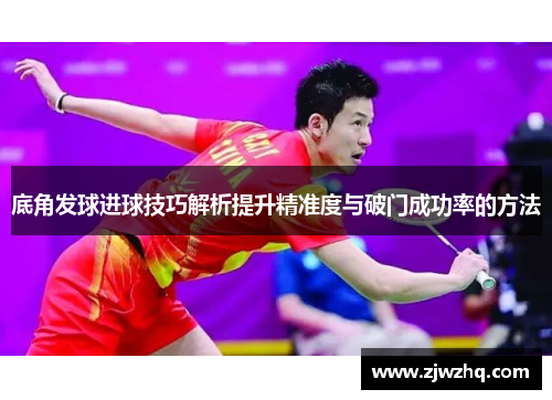 底角发球进球技巧解析提升精准度与破门成功率的方法