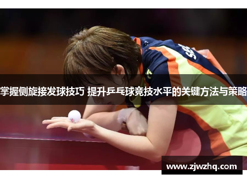 掌握侧旋接发球技巧 提升乒乓球竞技水平的关键方法与策略
