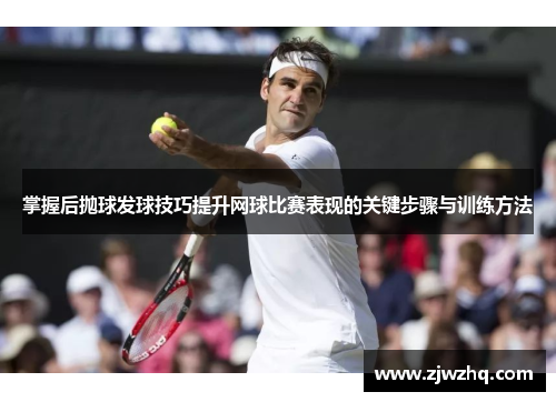 掌握后抛球发球技巧提升网球比赛表现的关键步骤与训练方法