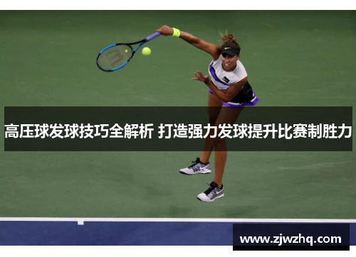 高压球发球技巧全解析 打造强力发球提升比赛制胜力