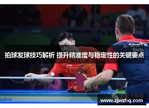 拍球发球技巧解析 提升精准度与稳定性的关键要点