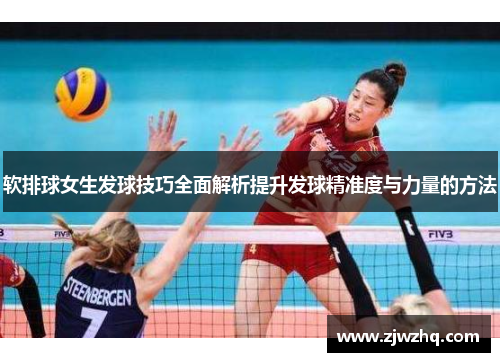 软排球女生发球技巧全面解析提升发球精准度与力量的方法