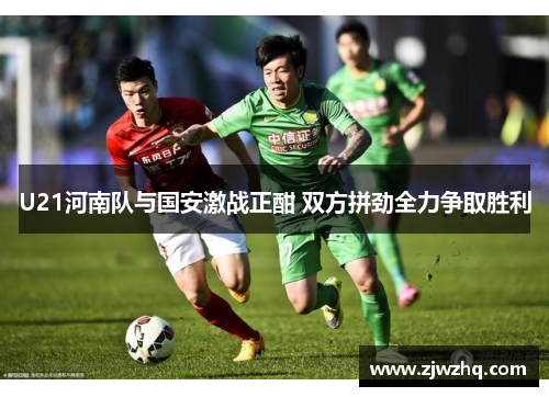U21河南队与国安激战正酣 双方拼劲全力争取胜利