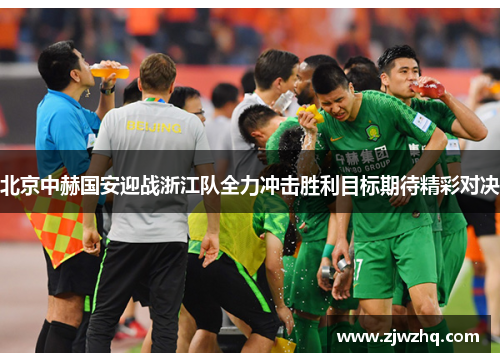 北京中赫国安迎战浙江队全力冲击胜利目标期待精彩对决